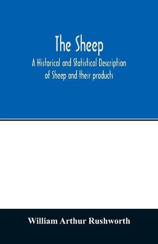 The sheep; A historical and Statistical Description of Sheep and their products. The Fattening of Sheep. Their diseases, with prescriptions for Scientific treatment. The respective breeds of Sheep and their fine points. Government Inspection, etc. with other V