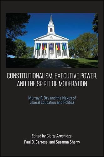 Cover image for Constitutionalism, Executive Power, and the Spirit of Moderation: Murray P. Dry and the Nexus of Liberal Education and Politics