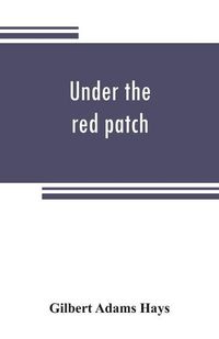 Cover image for Under the red patch; story of the Sixty third regiment, Pennslvania volunteers, 1861-1864