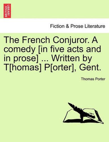 Cover image for The French Conjuror. a Comedy [In Five Acts and in Prose] ... Written by T[homas] P[orter], Gent.