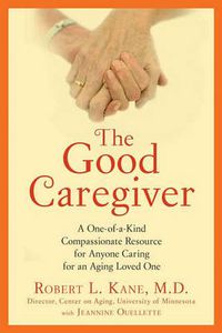 Cover image for The Good Caregiver: A One-of-a-Kind Compassionate Resource for Anyone Caring for an Aging Loved One
