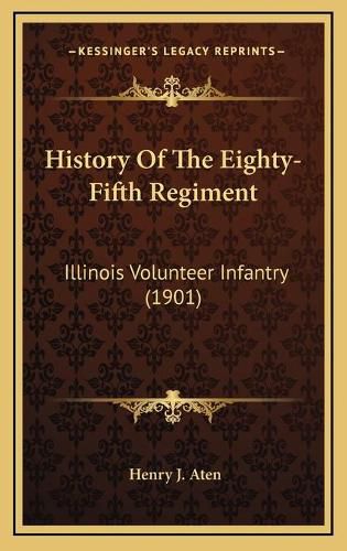 Cover image for History of the Eighty-Fifth Regiment History of the Eighty-Fifth Regiment: Illinois Volunteer Infantry (1901) Illinois Volunteer Infantry (1901)