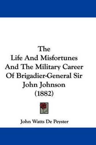 Cover image for The Life and Misfortunes and the Military Career of Brigadier-General Sir John Johnson (1882)