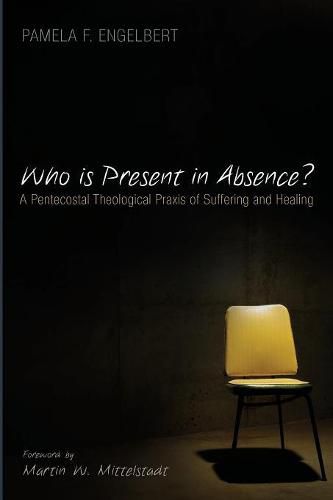 Who Is Present in Absence?: A Pentecostal Theological Praxis of Suffering and Healing