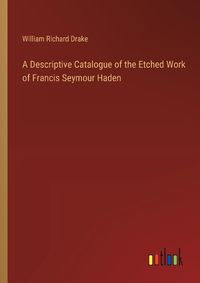 Cover image for A Descriptive Catalogue of the Etched Work of Francis Seymour Haden