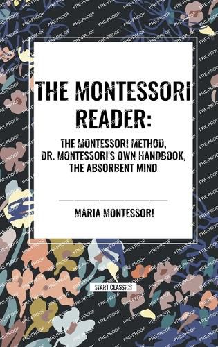 The Montessori Reader: The Montessori Method, Dr. Montessori's Own Handbook, the Absorbent Mind