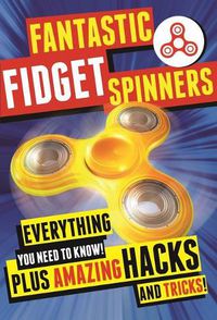 Cover image for Fantastic Fidget Spinners: Everything You Need to Know! Plus Amazing Hacks and Tricks!