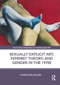 Cover image for Sexually Explicit Art, Feminist Theory, and Gender in the 1970s