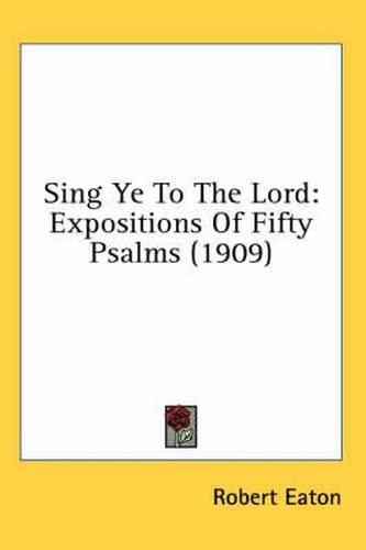 Cover image for Sing Ye to the Lord: Expositions of Fifty Psalms (1909)