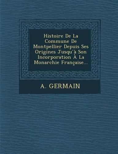 Cover image for Histoire de La Commune de Montpellier Depuis Ses Origines Jusqu a Son Incorporation a la Monarchie Francaise...