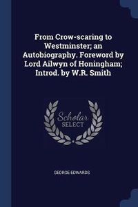 Cover image for From Crow-Scaring to Westminster; An Autobiography. Foreword by Lord Ailwyn of Honingham; Introd. by W.R. Smith