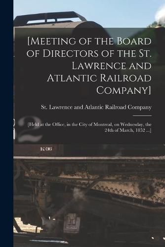 Cover image for [Meeting of the Board of Directors of the St. Lawrence and Atlantic Railroad Company] [microform]: [held at the Office, in the City of Montreal, on Wednesday, the 24th of March, 1852 ...]