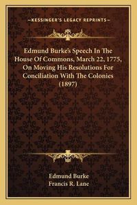 Cover image for Edmund Burke's Speech in the House of Commons, March 22, 1775, on Moving His Resolutions for Conciliation with the Colonies (1897)