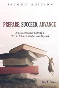 Cover image for Prepare, Succeed, Advance, Second Edition: A Guidebook for Getting a PhD in Biblical Studies and Beyond