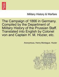 Cover image for The Campaign of 1866 in Germany. Compiled by the Department of Military History of the Prussian Staff. Translated into English by Colonel von and Captain H. M. Hozier, etc.