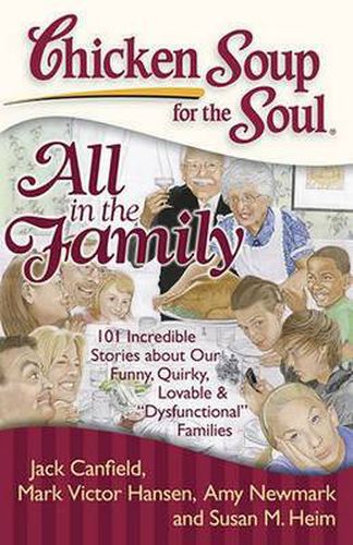 Cover image for Chicken Soup for the Soul: All in the Family: 101 Incredible Stories about Our Funny, Quirky, Lovable &  Dysfunctional  Families