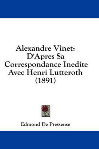 Cover image for Alexandre Vinet: D'Apres Sa Correspondance Inedite Avec Henri Lutteroth (1891)