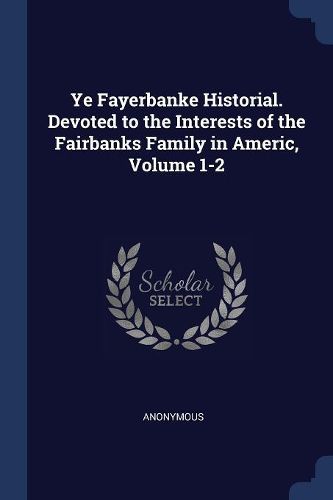Cover image for Ye Fayerbanke Historial. Devoted to the Interests of the Fairbanks Family in Americ, Volume 1-2