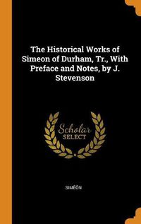 Cover image for The Historical Works of Simeon of Durham, Tr., with Preface and Notes, by J. Stevenson