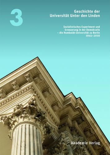 Cover image for Geschichte Der Universitat Unter Den Linden 1810-2010: Sozialistisches Experiment Und Erneuerung in Der Demokratie - Die Humboldt-Universitat Zu Berlin 1945-2010