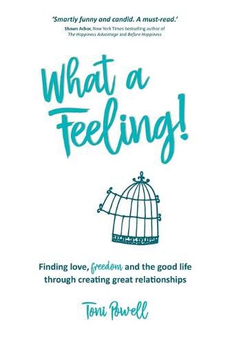 Cover image for What a Feeling!: Finding love, freedom and the good life through creating great relationships