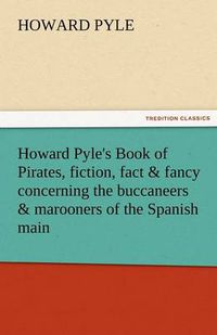 Cover image for Howard Pyle's Book of Pirates, Fiction, Fact & Fancy Concerning the Buccaneers & Marooners of the Spanish Main