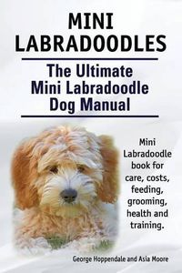 Cover image for Mini Labradoodles. The Ultimate Mini Labradoodle Dog Manual. Miniature Labradoodle book for care, costs, feeding, grooming, health and training.