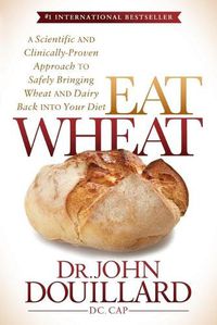 Cover image for Eat Wheat: A Scientific and Clinically-Proven Approach to Safely Bringing Wheat and Dairy Back Into Your Diet