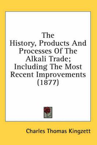 Cover image for The History, Products and Processes of the Alkali Trade; Including the Most Recent Improvements (1877)