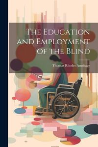 Cover image for The Education and Employment of the Blind