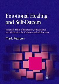 Cover image for Emotional Healing and Self-esteem: Inner-life Skills of Relaxation, Visualisation and Meditation for Children and Adolescents