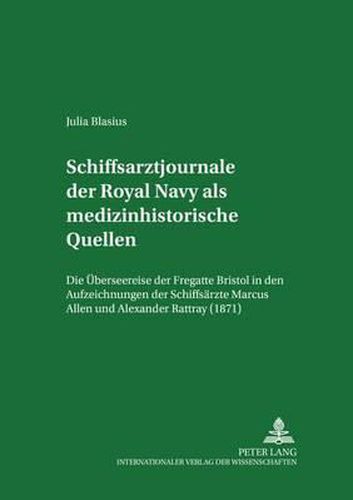 Schiffsarztjournale Der Royal Navy ALS Medizinhistorische Quellen: Die Ueberseereise Der Fregatte 'Bristol' in Den Aufzeichnungen Der Schiffsaerzte Marcus Allen Und Alexander Rattray (1871)