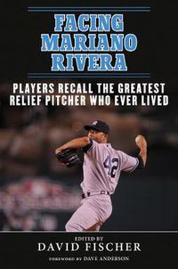 Cover image for Facing Mariano Rivera: Players Recall the Greatest Relief Pitcher Who Ever Lived