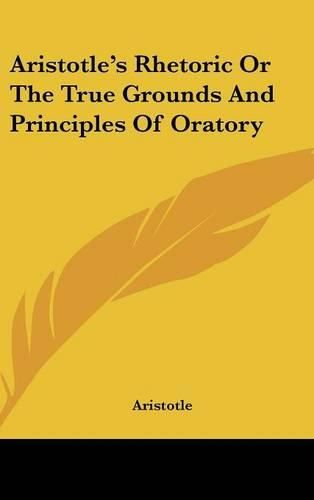 Cover image for Aristotle's Rhetoric Or The True Grounds And Principles Of Oratory