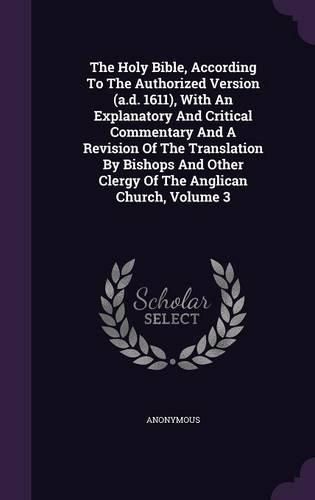 Cover image for The Holy Bible, According to the Authorized Version (A.D. 1611), with an Explanatory and Critical Commentary and a Revision of the Translation by Bishops and Other Clergy of the Anglican Church, Volume 3