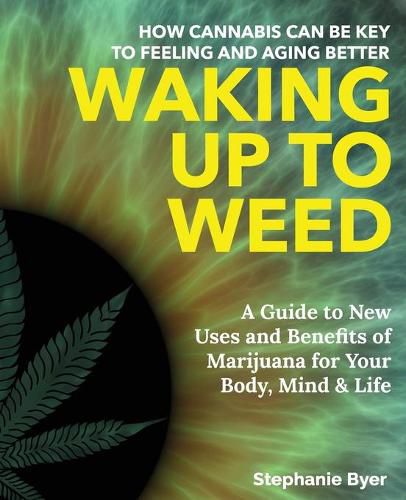 Cover image for Waking Up to Weed: How Cannabis Can Be Key to Feeling and Aging Better-A Guide to New Uses and Benefits of Marijuana for Your Body, Mind & Life