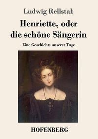 Cover image for Henriette, oder die schoene Sangerin: Eine Geschichte unserer Tage