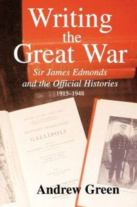 Cover image for Writing the Great War: Sir James Edmonds and the Official Histories, 1915-1948