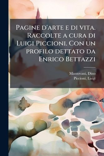 Cover image for Pagine D'Arte E Di Vita. Raccolte a Cura Di Luigi Piccioni. Con Un Profilo Dettato Da Enrico Bettazzi