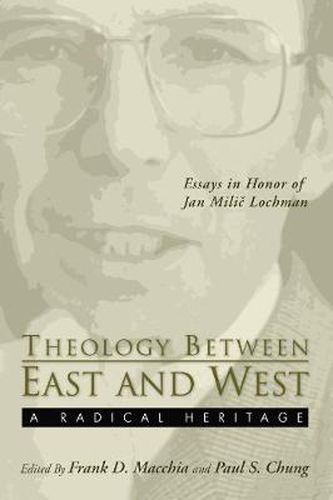 Theology Between the East and West: A Radical Legacy: Essays in Honor of Jan MILIC Lochman