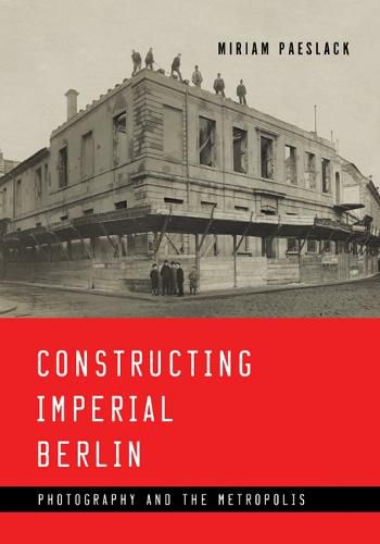 Cover image for Constructing Imperial Berlin: Photography and the Metropolis