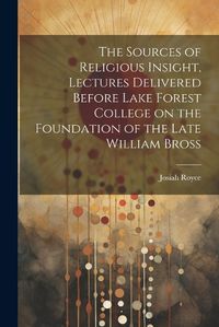 Cover image for The Sources of Religious Insight, Lectures Delivered Before Lake Forest College on the Foundation of the Late William Bross