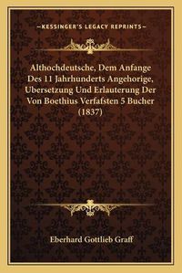 Cover image for Althochdeutsche, Dem Anfange Des 11 Jahrhunderts Angehorige, Ubersetzung Und Erlauterung Der Von Boethius Verfafsten 5 Bucher (1837)