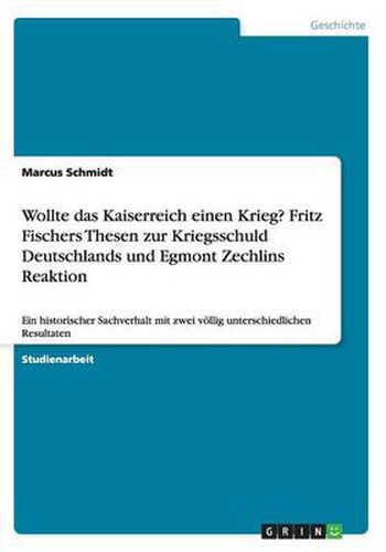 Cover image for Wollte das Kaiserreich einen Krieg? Fritz Fischers Thesen zur Kriegsschuld Deutschlands und Egmont Zechlins Reaktion: Ein historischer Sachverhalt mit zwei voellig unterschiedlichen Resultaten