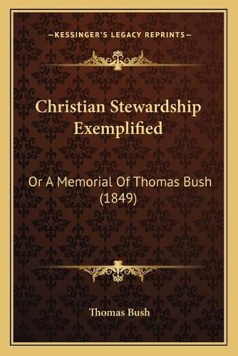 Cover image for Christian Stewardship Exemplified: Or a Memorial of Thomas Bush (1849)