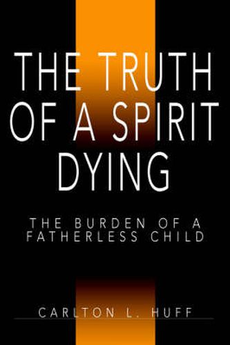 Cover image for The Truth of a Spirit Dying: The Burden of a Fatherless Child