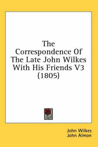 Cover image for The Correspondence of the Late John Wilkes with His Friends V3 (1805)