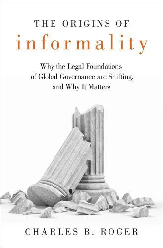 The Origins of Informality: Why the Legal Foundations of Global Governance are Shifting, and Why It Matters