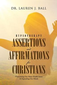 Cover image for Hypnotherapy Assertions and Affirmations for Christians: Overcoming Our Many Health Issues & Expanding Our Minds