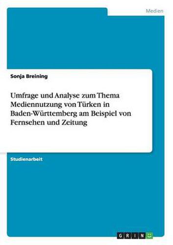 Umfrage und Analyse zum Thema Mediennutzung von Turken in Baden-Wurttemberg am Beispiel von Fernsehen und Zeitung